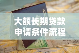 大额长期贷款申请条件流程及利率优惠指南