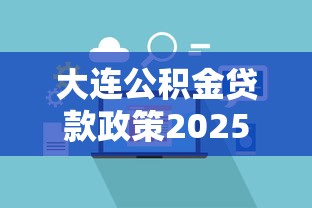 大连公积金贷款政策2025最新调整:高层次人才最高可贷5倍额度
