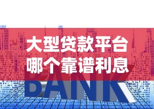 大型贷款平台哪个靠谱利息低