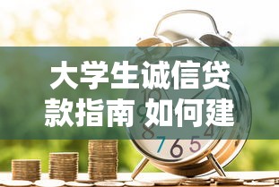 大学生诚信贷款指南 如何建立良好信用记录实现无忧借贷