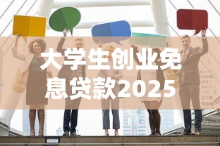 大学生创业免息贷款2025最新政策申请条件流程额度期限如何办理需要什么材料在哪里申请