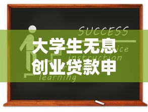 大学生无息创业贷款申请条件全解析:手把手教你成功获批秘籍