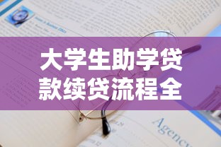 大学生助学贷款续贷流程全攻略 最新政策解读与申请技巧