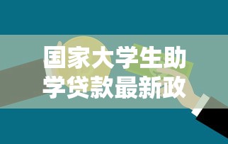 国家大学生助学贷款最新政策解读申请条件流程和还款指南全攻略