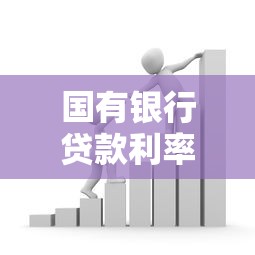 国有银行贷款利率2025最新调整政策解读