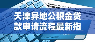 天津异地公积金贷款申请流程最新指南与注意事项详解 天津异地公积金贷款申请流程最新指南与注意事项详解