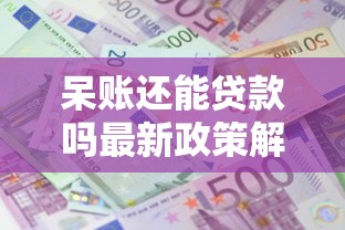 呆账还能贷款吗最新政策解读2025年征信修复后这样申请秒批 呆账还能贷款吗最新政策解读2025年征信修复后这样申请秒批