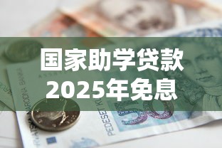 国家助学贷款2025年免息政策具体如何申请操作 国家助学贷款2025年免息政策具体如何申请操作