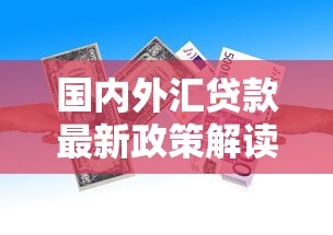 国内外汇贷款最新政策解读及申请全攻略 国内外汇贷款最新政策解读及申请全攻略