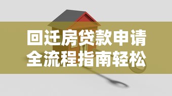 回迁房贷款申请全流程指南轻松搞定贷款条件与步骤详解