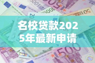名校贷款2025年最新申请条件详解额度利息与还款方式