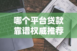 哪个平台贷款靠谱权威推荐最安全的借钱APP指南