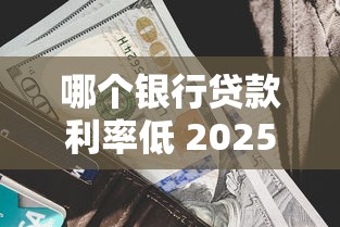 哪个银行贷款利率低 2025最新贷款利息对比
