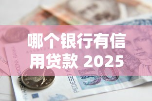 哪个银行有信用贷款 2025年最新信用贷款银行推荐