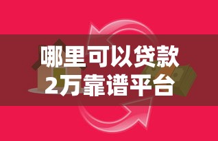 哪里可以贷款2万靠谱平台快速借款渠道指南