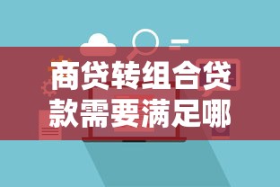 商贷转组合贷款需要满足哪些条件及具体办理流程 商贷转组合贷款需要满足哪些条件及具体办理流程