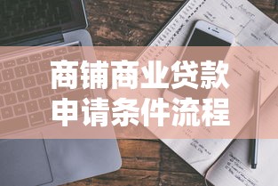 商铺商业贷款申请条件流程及利率最新指南 商铺商业贷款申请条件流程及利率最新指南