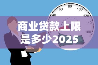 商业贷款上限是多少2025最新政策解读
