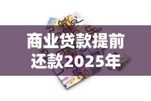 商业贷款提前还款2025年最新政策如何操作最省钱