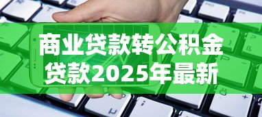 商业贷款转公积金贷款2025年最新办理条件及完整流程指南