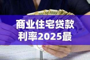 商业住宅贷款利率2025最新政策解读：购房者必看的省钱指南