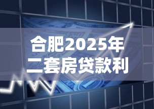 合肥2025年二套房贷款利率最新政策及首付比例调整解读