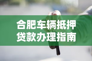 合肥车辆抵押贷款办理指南：条件流程与注意事项全解析