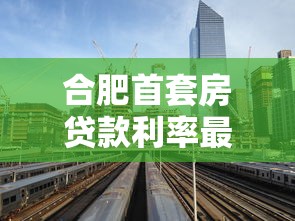 合肥首套房贷款利率最新政策2025年8月及购房指南