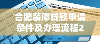 合肥装修贷款申请条件及办理流程2025最新指南