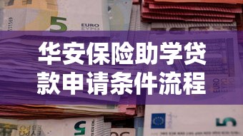 华安保险助学贷款申请条件流程及最新政策解读
