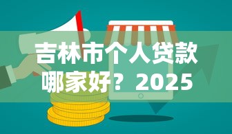 吉林市个人贷款哪家好？2025最新低息正规渠道推荐