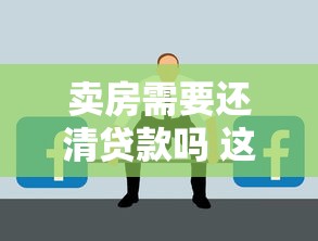卖房需要还清贷款吗 这5个关键问题不注意可能亏几十万