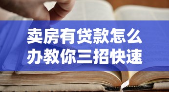 卖房有贷款怎么办教你三招快速解决难题