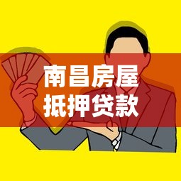 南昌房屋抵押贷款2025最新政策及办理流程全攻略