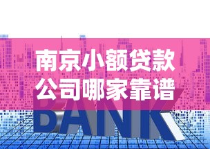 南京小额贷款公司哪家靠谱 2025最新贷款政策及利率对比