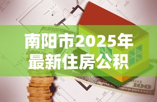 南阳市2025年最新住房公积金贷款额度计算方法和政策解读