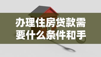 办理住房贷款需要什么条件和手续 最新房贷申请流程指南