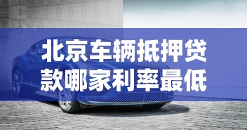 北京车辆抵押贷款哪家利率最低？2025年最新车抵贷办理指南