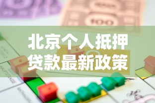北京个人抵押贷款最新政策解读及办理全攻略