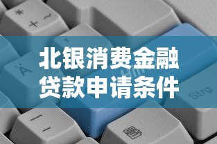 北银消费金融贷款申请条件额度利率审核时间及还款方式全解析