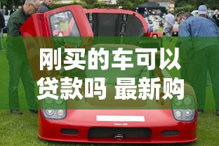 刚买的车可以贷款吗 最新购车贷款政策解析