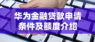 华为金融贷款申请条件及额度介绍