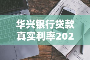 华兴银行贷款真实利率2025年华兴银行贷款条件及避坑指南