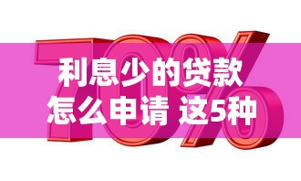 利息少的贷款怎么申请 这5种低息贷款方式帮你省下大笔钱