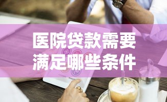 医院贷款需要满足哪些条件和手续