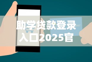 助学贷款登录入口2025官方网址最新登录操作指南