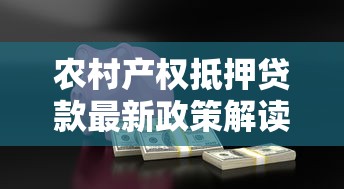 农村产权抵押贷款最新政策解读 农民朋友必看的融资致富指南