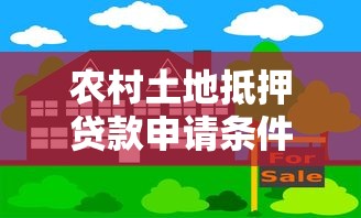 农村土地抵押贷款申请条件及办理流程详解