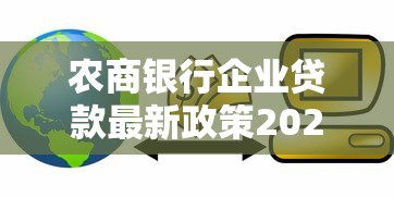 农商银行企业贷款最新政策2025年中小企业融资必看攻略
