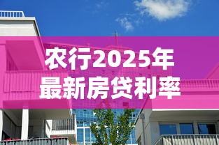 农行2025年最新房贷利率是多少首套房和二套房分别多少